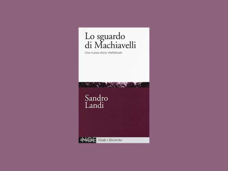 Lo sguardo di Machiavelli. Una nuova storia intellettuale