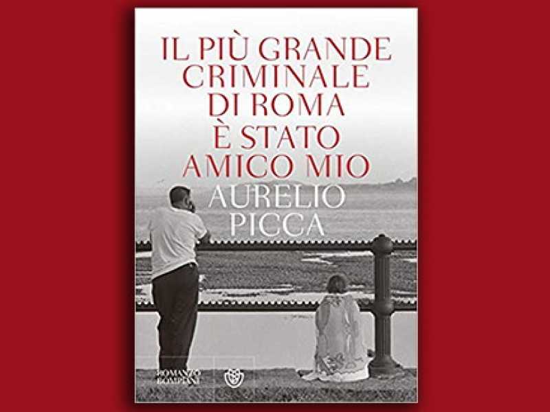 "Il pi&ugrave; grande criminale di Roma &egrave; stato amico mio", Aurelio Picca (ed. Bompiani) 