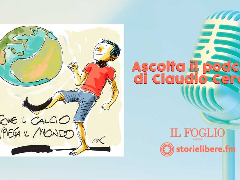Come il calcio spiega il mondo. Ascolta il podcast di Claudio Cerasa