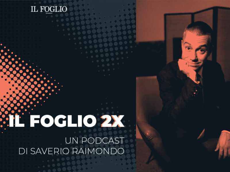 Il Foglio 2x: il podcast di Saverio Raimondo