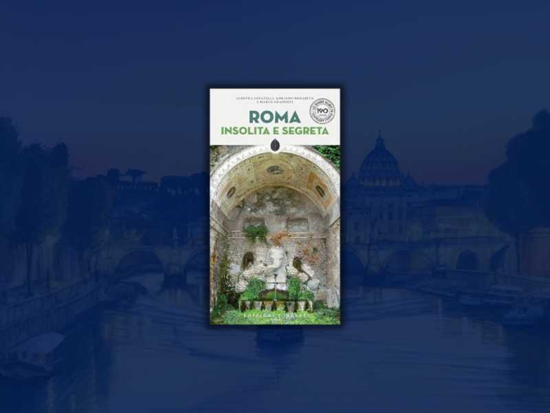 “Roma insolita e segreta”. Bellezze artistiche, leggende e favole della città che non conoscete