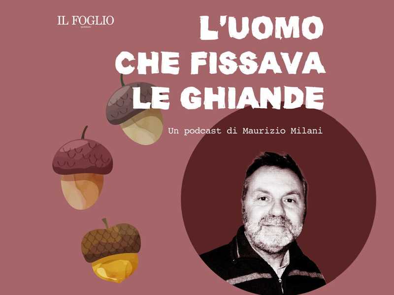 Ascolta "L'uomo che fissava le ghiande", il podcast di Maurizio Milani per il Foglio